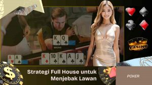 Strategi Menggunakan Full House untuk Menjebak Lawan