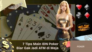 7 Tips Main IDN Poker Biar Gak Jadi ATM di Meja