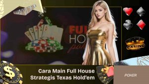 Cara Main Full House Secara Strategis di Texas Hold’em