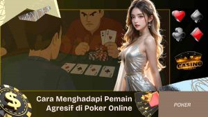 Cara Menghadapi Pemain Agresif di Poker Online