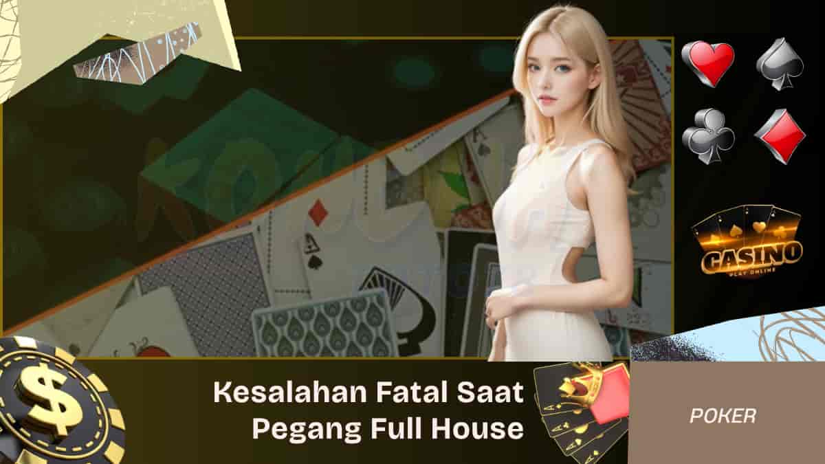 Kesalahan Fatal Saat Pegang Full House di Meja Poker