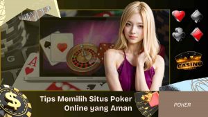 Tips Memilih Situs Poker Online yang Aman dan Terpercaya