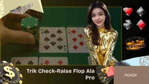 Trik Check-Raise Flop Ala Pro Dari Set sampai Semi-Bluff